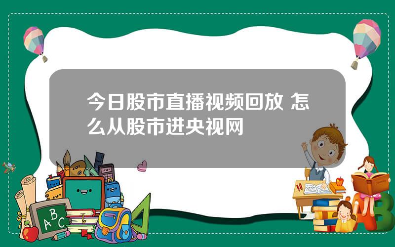 今日股市直播视频回放 怎么从股市进央视网